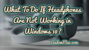 What To Do If Headphones Are Not Working in Windows 10?