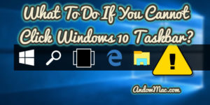 What To Do If You Cannot Click Windows 10 Taskbar?
