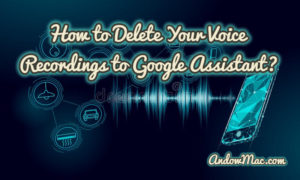How to Delete Your Voice Recordings to Google Assistant?