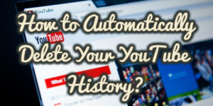 How to Automatically Delete Your YouTube History?