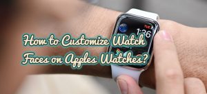 How to Customize Watch Faces on Apples Watches?