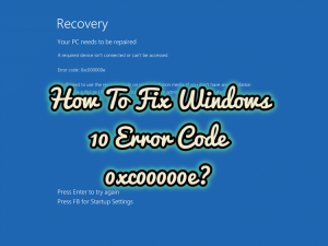How To Fix Windows 10 Error Code 0xc00000e?