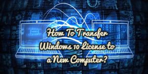 How To Transfer Windows 10 License to a New Computer?