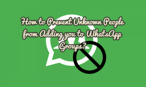 How to Prevent Unknown People from Adding you to WhatsApp Groups?